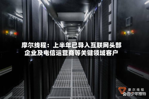 摩尔线程：上半年已导入互联网头部企业及电信运营商等关键领域客户-第1张图片