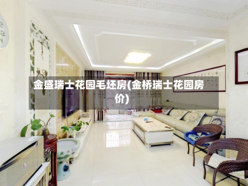 金盛瑞士花园毛坯房(金桥瑞士花园房价)-第3张图片