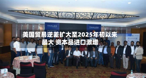 美国贸易逆差扩大至2025年初以来最大 资本品进口激增-第3张图片