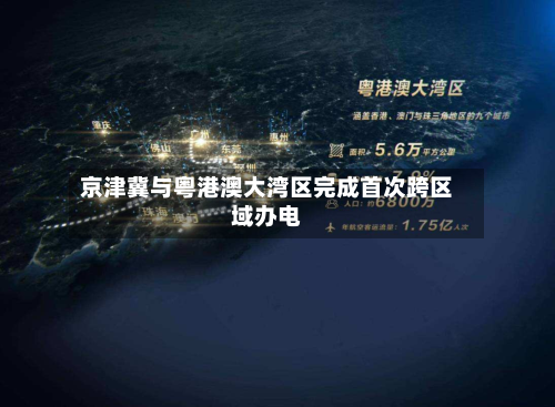 京津冀与粤港澳大湾区完成首次跨区域办电