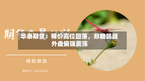 华泰期货：棉价高位回落	，郑糖跟随外盘偏强震荡-第2张图片