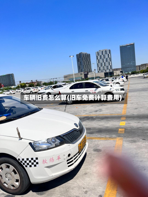 车辆旧费怎么算(旧车免费计算费用)