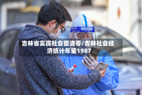吉林省实现社会面清零/吉林社会经济统计年鉴1987-第2张图片
