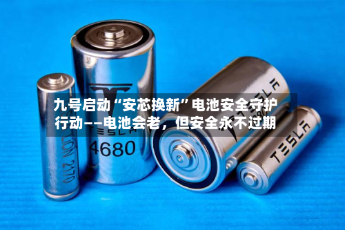 九号启动“安芯换新”电池安全守护行动——电池会老，但安全永不过期-第3张图片