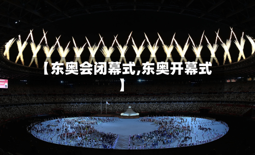 【东奥会闭幕式,东奥开幕式】