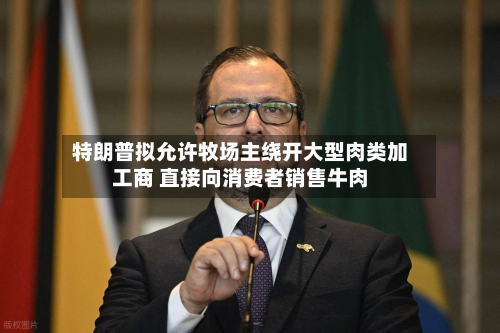 特朗普拟允许牧场主绕开大型肉类加工商 直接向消费者销售牛肉-第2张图片