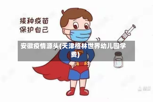 安徽疫情源头(天津格林世界幼儿园学费)-第2张图片
