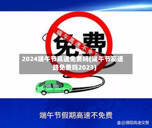 2024端午节高速免费吗(端午节高速路免费吗2023)