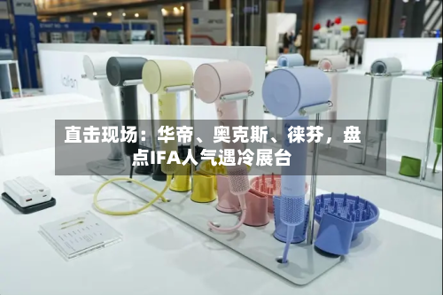 直击现场：华帝	、奥克斯、徕芬，盘点IFA人气遇冷展台-第3张图片