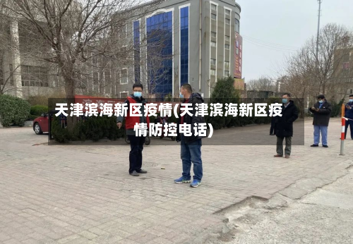 天津滨海新区疫情(天津滨海新区疫情防控电话)