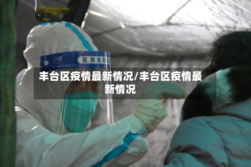 丰台区疫情最新情况/丰台区疫情最新情况