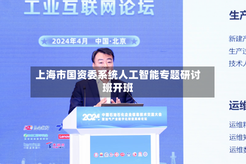 上海市国资委系统人工智能专题研讨班开班-第3张图片