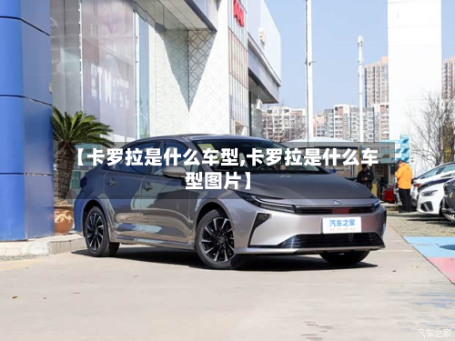 【卡罗拉是什么车型,卡罗拉是什么车型图片】