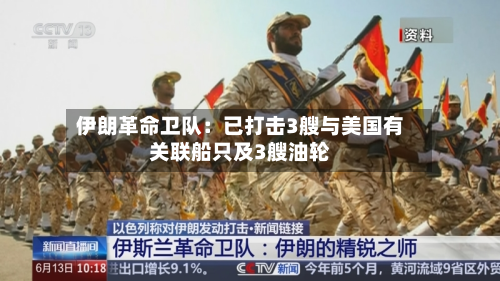 伊朗革命卫队：已打击3艘与美国有关联船只及3艘油轮