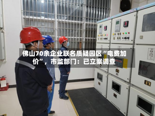 佛山70余企业联名质疑园区“电费加价”，市监部门：已立案调查-第3张图片