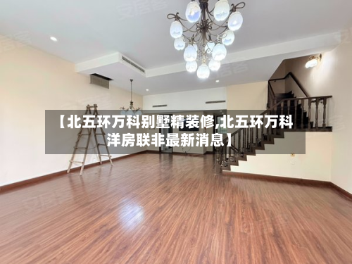 【北五环万科别墅精装修,北五环万科洋房联非最新消息】