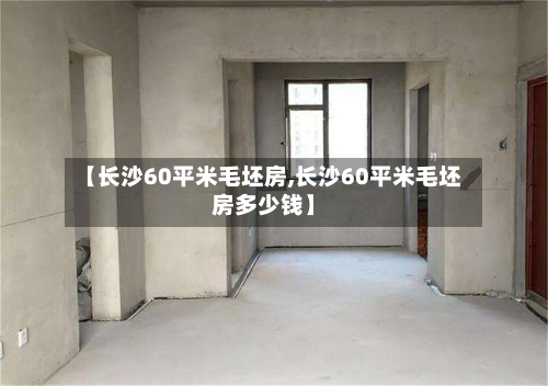 【长沙60平米毛坯房,长沙60平米毛坯房多少钱】-第3张图片