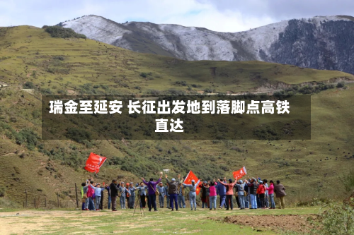 瑞金至延安 长征出发地到落脚点高铁直达-第2张图片