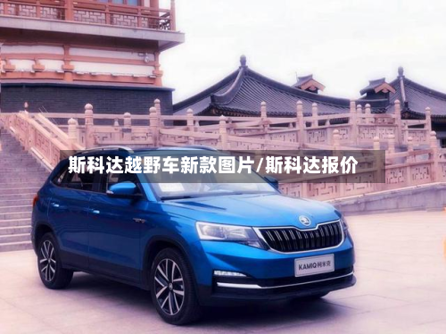 斯科达越野车新款图片/斯科达报价