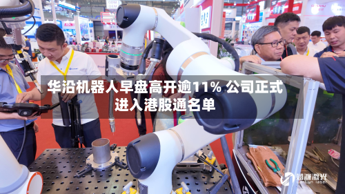 华沿机器人早盘高开逾11% 公司正式进入港股通名单-第1张图片
