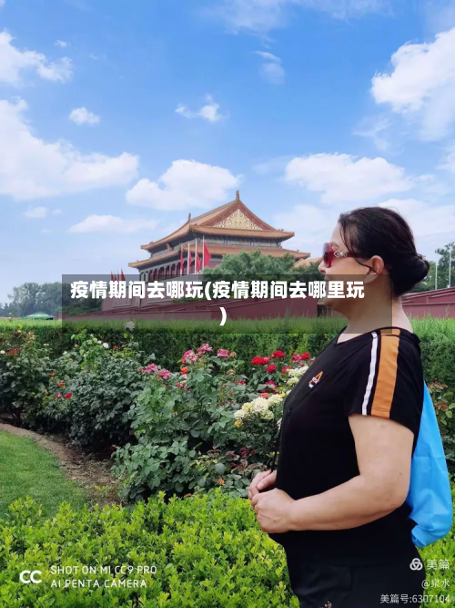 疫情期间去哪玩(疫情期间去哪里玩)-第2张图片