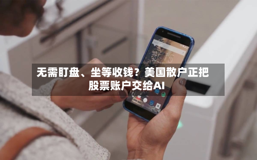 无需盯盘、坐等收钱？美国散户正把股票账户交给AI-第2张图片