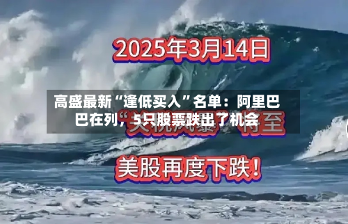 高盛最新“逢低买入”名单：阿里巴巴在列，5只股票跌出了机会