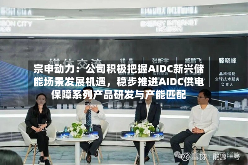 宗申动力：公司积极把握AIDC新兴储能场景发展机遇	，稳步推进AIDC供电保障系列产品研发与产能匹配-第2张图片