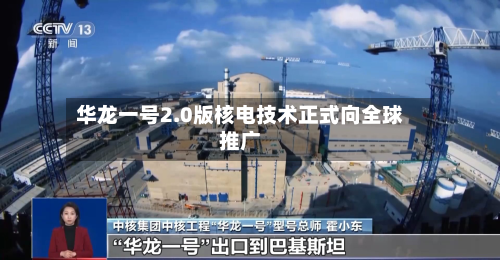 华龙一号2.0版核电技术正式向全球推广