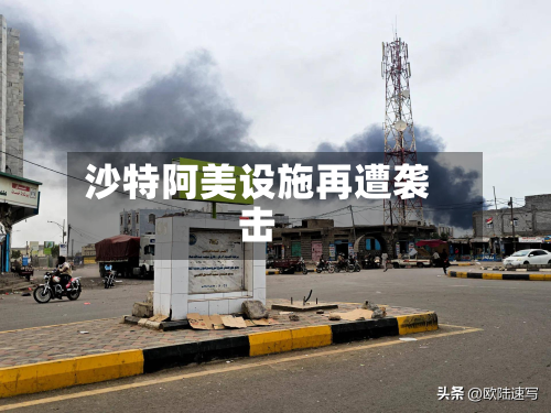 沙特阿美设施再遭袭击-第2张图片