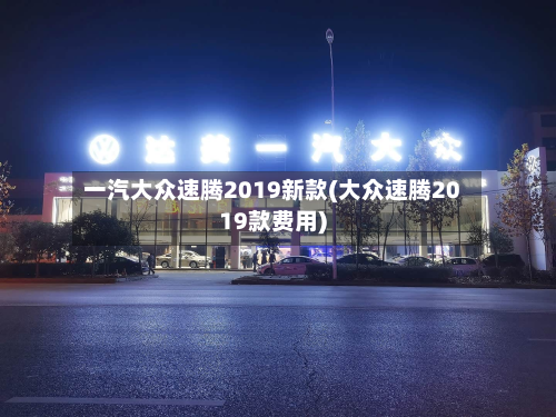 一汽大众速腾2019新款(大众速腾2019款费用)