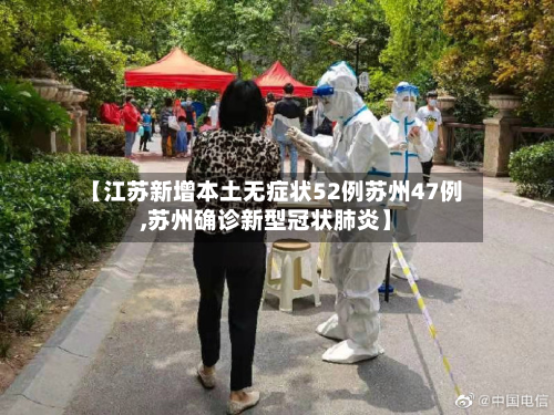 【江苏新增本土无症状52例苏州47例,苏州确诊新型冠状肺炎】-第3张图片