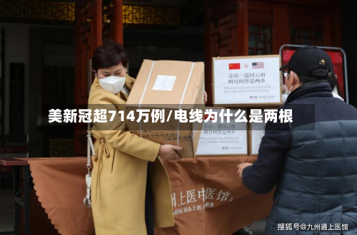 美新冠超714万例/电线为什么是两根