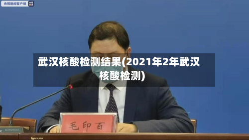 武汉核酸检测结果(2021年2年武汉核酸检测)