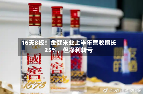 16天8板！金健米业上半年营收增长25%，但净利转亏-第3张图片