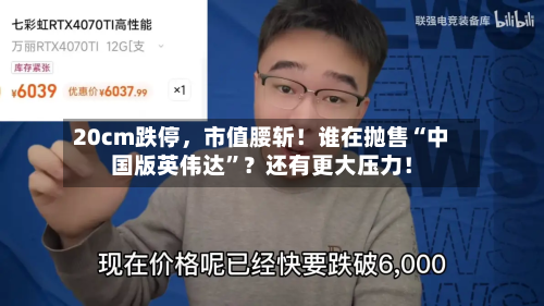 20cm跌停	，市值腰斩！谁在抛售“中国版英伟达”？还有更大压力！-第3张图片