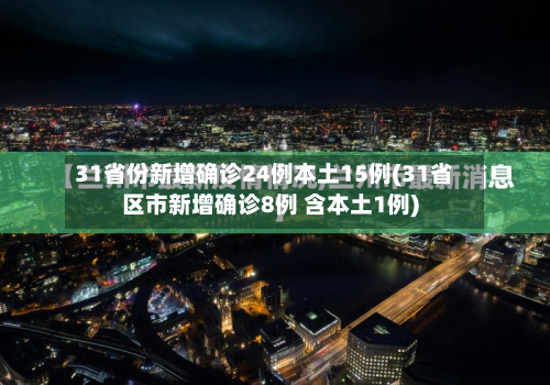 31省份新增确诊24例本土15例(31省区市新增确诊8例 含本土1例)