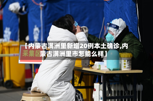 【内蒙古满洲里新增20例本土确诊,内蒙古满洲里市怎能么样】