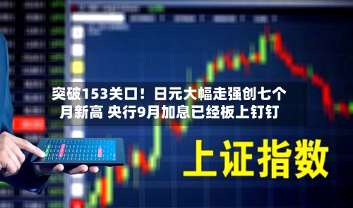 突破153关口!日元大幅走强创七个月新高 央行9月加息已经板上钉钉-第3张图片