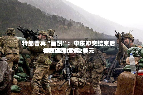 特朗普再“画饼”：中东冲突结束后 美国汽油费用将跌破每加仑2美元-第2张图片