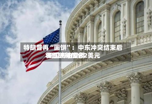特朗普再“画饼	”：中东冲突结束后 美国汽油费用将跌破每加仑2美元-第3张图片