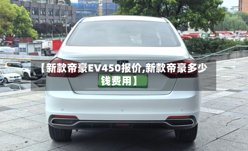 【新款帝豪EV450报价,新款帝豪多少钱费用】-第3张图片
