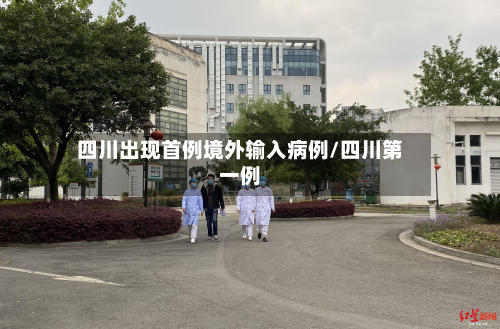 四川出现首例境外输入病例/四川第一例-第3张图片