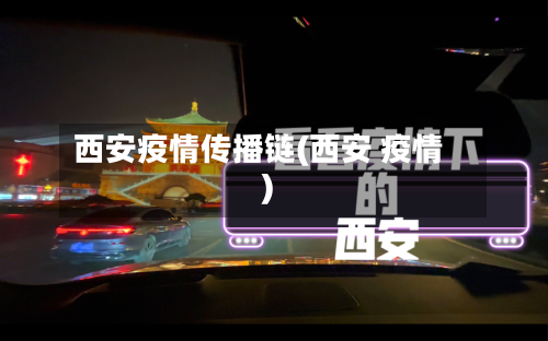 西安疫情传播链(西安 疫情)-第3张图片