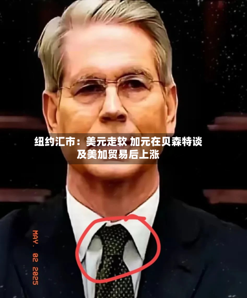 纽约汇市：美元走软 加元在贝森特谈及美加贸易后上涨
