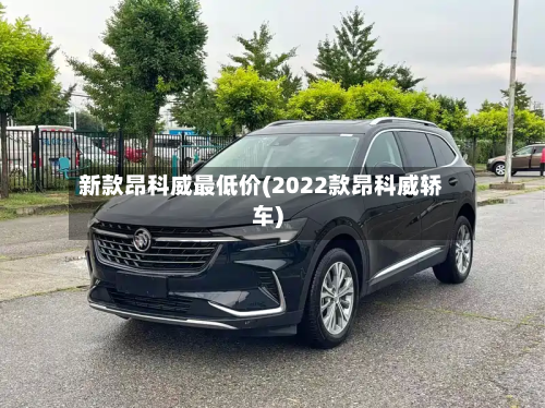 新款昂科威最低价(2022款昂科威轿车)