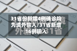 31省份新增4例确诊均为境外输入/31省新增16例输入-第2张图片