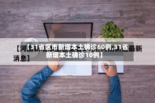 【31省区市新增本土确诊60例,31省新增本土确诊10例】-第2张图片