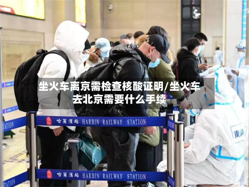 坐火车离京需检查核酸证明/坐火车去北京需要什么手续
