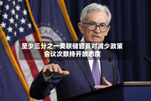 至少三分之一美联储官员对减少政策会议次数持开放态度